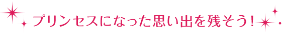 プリンセスになった思い出を残そう！